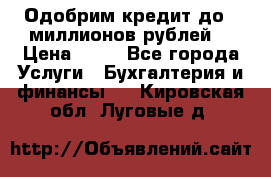 Одобрим кредит до 3 миллионов рублей. › Цена ­ 15 - Все города Услуги » Бухгалтерия и финансы   . Кировская обл.,Луговые д.